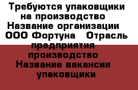 Требуются упаковщики на производство › Название организации ­ ООО Фортуна › Отрасль предприятия ­ производство › Название вакансии ­ упаковщики › Место работы ­ Санкт-Петербург г. Ломоносов › Подчинение ­ Бригадиру › Минимальный оклад ­ 35 000 › Максимальный оклад ­ 40 000 › Возраст от ­ 18 › Возраст до ­ 55 - Все города Работа » Вакансии   . Костромская обл.